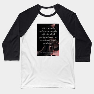 E.M. Forster quote: Life is a public performance on the violin in which you must learn the instrument as you go along. Baseball T-Shirt